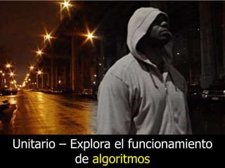 Unitario – Explora el funcionamiento
de algoritmos

 