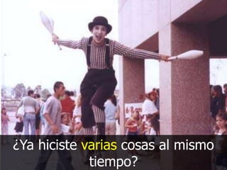 ¿Ya hiciste varias cosas al mismo
tiempo?

 