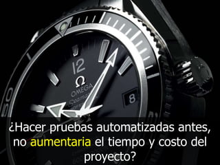 ¿Hacer pruebas automatizadas antes,
no aumentaria el tiempo y costo del
proyecto?

 