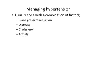 Managing hypertension
• Usually done with a combination of factors;
  – Blood pressure reduction
  – Diuretics
  – Cholesterol
  – Anxiety
 