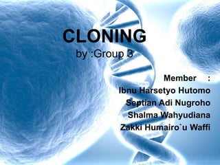 CLONING
 by :Group 3

                    Member :
         Ibnu Harsetyo Hutomo
           Septian Adi Nugroho
           Shalma Wahyudiana
          Zakki Humairo`u Waffi
 