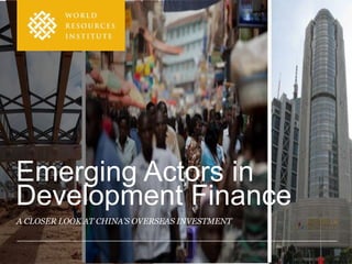 Emerging Actors in
Development Finance
A CLOSER LOOK AT CHINA’S OVERSEAS INVESTMENT
 