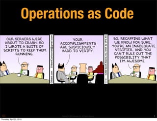 Operations as Code




                             Copyright © 2010 Opscode, Inc - All Rights Reserved   1
Thursday, April 22, 2010
 