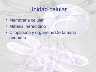 Unidad celular
• Membrana celular
• Material hereditario
• Citoplasma y organelos De tamaño
  pequeño
 