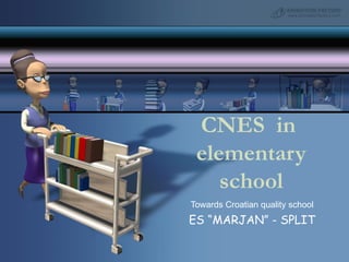 CNES  in  elementary school Towards Croatian quality school ES “MARJAN” - SPLIT 