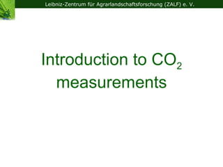Leibniz-Zentrum für Agrarlandschaftsforschung (ZALF) e. V.




Introduction to CO2
  measurements
 