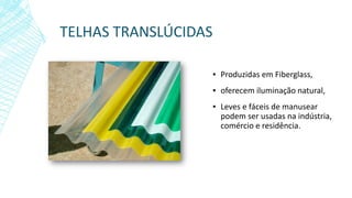 TELHAS TRANSLÚCIDAS
▪ Produzidas em Fiberglass,
▪ oferecem iluminação natural,
▪ Leves e fáceis de manusear
podem ser usadas na indústria,
comércio e residência.
 