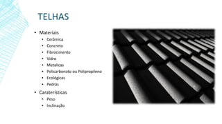 TELHAS
▪ Materiais
▪ Cerâmica
▪ Concreto
▪ Fibrocimento
▪ Vidro
▪ Metalicas
▪ Policarbonato ou Polipropileno
▪ Ecológicas
▪ Pedras
▪ Caraterísticas
▪ Peso
▪ Inclinação
 
