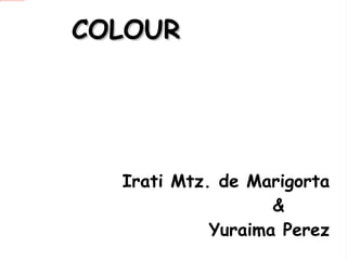 COLOUR     Irati Mtz. de Marigorta &  Yuraima Perez 
