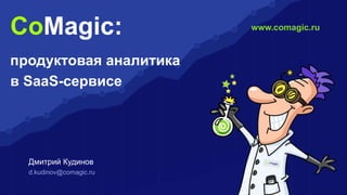 Дмитрий Кудинов
d.kudinov@comagic.ru
www.comagic.ruCoMagic:
продуктовая аналитика
в SaaS-сервисе
 