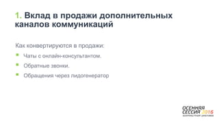 Как конвертируются в продажи:
 Чаты с онлайн-консультантом.
 Обратные звонки.
 Обращения через лидогенератор
1. Вклад в продажи дополнительных
каналов коммуникаций
 