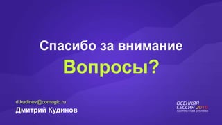 Спасибо за внимание
Вопросы?
d.kudinov@comagic.ru
Дмитрий Кудинов
 