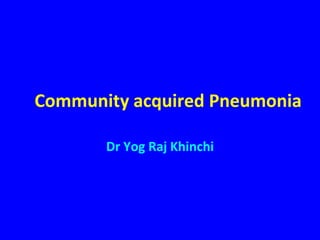 Community acquired Pneumonia

       Dr Yog Raj Khinchi
 