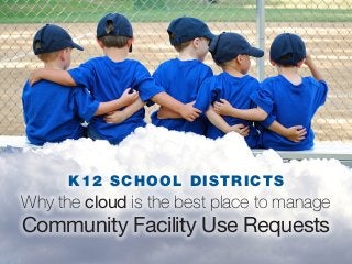 K12 SCHOOL DISTRICTS
Why the cloud is the best place to manage
Community Facility Use Requests
 