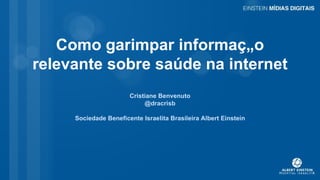 Como garimpar informação
relevante sobre saúde na internet
                       Cristiane Benvenuto
                            @dracrisb

     Sociedade Beneficente Israelita Brasileira Albert Einstein
 