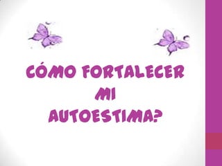 CÓMO FORTALECER
MI
AUTOESTIMA?

 