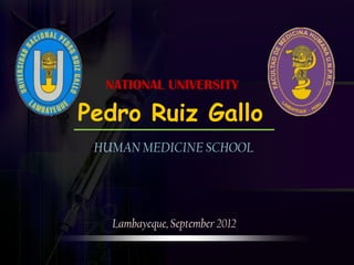 NATIONAL UNIVERSITY

Pedro Ruiz Gallo
 HUMAN MEDICINE SCHOOL




   Lambayeque, September 2012
 