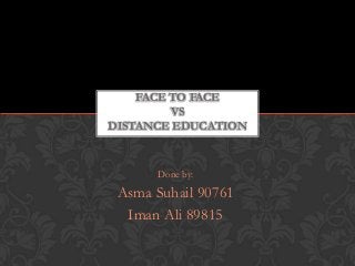 FACE TO FACE
         VS
DISTANCE EDUCATION



      Done by:

 Asma Suhail 90761
  Iman Ali 89815
 