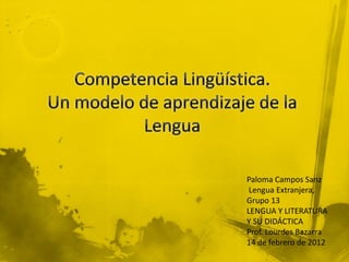 Paloma Campos Sanz
 Lengua Extranjera,
Grupo 13
LENGUA Y LITERATURA
Y SU DIDÁCTICA
Prof. Lourdes Bazarra
14 de febrero de 2012
 