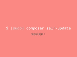 $	
  [sudo]	
  composer	
  self-­‐update
現在就更新！
 