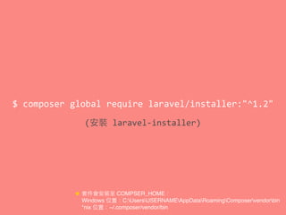 $	
  composer	
  global	
  require	
  laravel/installer:"^1.2"
(安裝	
  laravel-­‐installer)
★ 套件會安裝⾄至 COMPSER_HOME：
　 Windows 位置：C:UsersUSERNAMEAppDataRoamingComposervendorbin
　 *nix 位置：~/.composer/vendor/bin
 