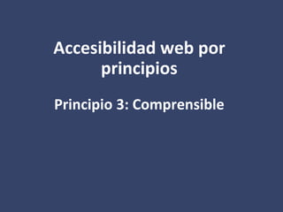 Accesibilidad web por
principios
Principio 3: Comprensible
 