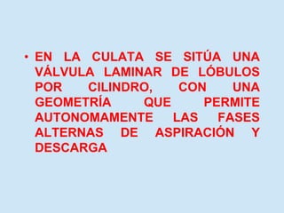 • EN LA CULATA SE SITÚA UNA
VÁLVULA LAMINAR DE LÓBULOS
POR CILINDRO, CON UNA
GEOMETRÍA QUE PERMITE
AUTONOMAMENTE LAS FASES
ALTERNAS DE ASPIRACIÓN Y
DESCARGA
 