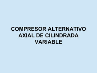 COMPRESOR ALTERNATIVO
AXIAL DE CILINDRADA
VARIABLE
 