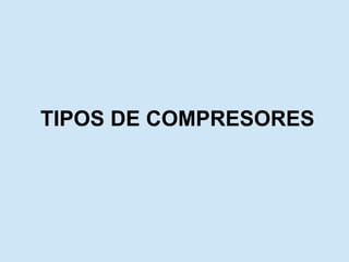 TIPOS DE COMPRESORES
 