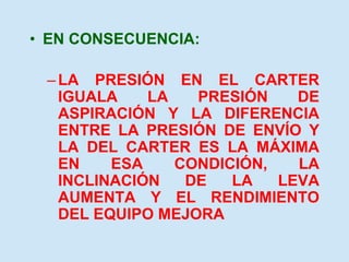 • EN CONSECUENCIA:
–LA PRESIÓN EN EL CARTER
IGUALA LA PRESIÓN DE
ASPIRACIÓN Y LA DIFERENCIA
ENTRE LA PRESIÓN DE ENVÍO Y
LA DEL CARTER ES LA MÁXIMA
EN ESA CONDICIÓN, LA
INCLINACIÓN DE LA LEVA
AUMENTA Y EL RENDIMIENTO
DEL EQUIPO MEJORA
 