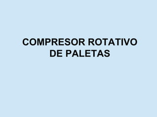 COMPRESOR ROTATIVO
DE PALETAS
 