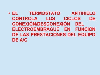• EL TERMOSTATO ANTIHIELO
CONTROLA LOS CICLOS DE
CONEXIÓN/DESCONEXIÓN DEL
ELECTROEMBRAGUE EN FUNCIÓN
DE LAS PRESTACIONES DEL EQUIPO
DE A/C
 