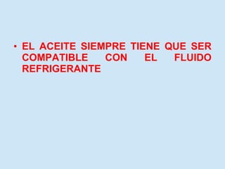 EL ACEITE SIEMPRE TIENE QUE SER COMPATIBLE CON EL FLUIDO REFRIGERANTE 