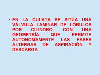 EN LA CULATA SE SITÚA UNA VÁLVULA LAMINAR DE LÓBULOS POR CILINDRO, CON UNA GEOMETRÍA QUE PERMITE AUTONOMAMENTE LAS FASES ALTERNAS DE ASPIRACIÓN Y DESCARGA 
