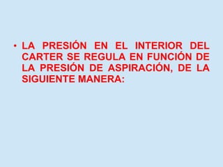 LA PRESIÓN EN EL INTERIOR DEL CARTER SE REGULA EN FUNCIÓN DE LA PRESIÓN DE ASPIRACIÓN, DE LA SIGUIENTE MANERA: 
