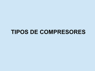 TIPOS DE COMPRESORES 