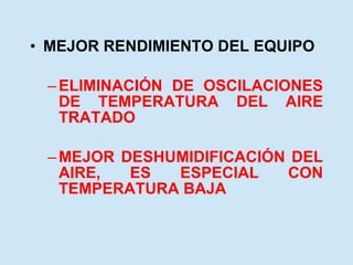 MEJOR RENDIMIENTO DEL EQUIPO ELIMINACIÓN DE OSCILACIONES DE TEMPERATURA DEL AIRE TRATADO MEJOR DESHUMIDIFICACIÓN DEL AIRE, ES ESPECIAL CON TEMPERATURA BAJA 