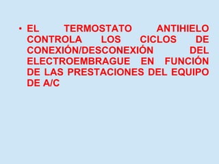 EL TERMOSTATO ANTIHIELO CONTROLA LOS CICLOS DE CONEXIÓN/DESCONEXIÓN  DEL ELECTROEMBRAGUE EN FUNCIÓN DE LAS PRESTACIONES DEL EQUIPO DE A/C 