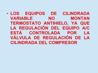 LOS EQUIPOS DE CILINDRADA VARIABLE NO MONTAN TERMOSTATO ANTIHIELO, YA QUE LA REGULACIÓN DEL EQUIPO A/C ESTÁ CONTROLADA POR LA VÁLVULA DE REGULACIÓN DE LA CILINDRADA DEL COMPRESOR 
