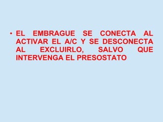 EL EMBRAGUE SE CONECTA AL ACTIVAR EL A/C Y SE DESCONECTA AL EXCLUIRLO, SALVO QUE INTERVENGA EL PRESOSTATO 