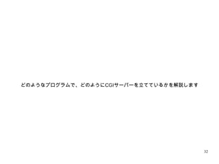 32
どのようなプログラムで、どのようにCGIサーバーを立てているかを解説します
 