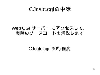 36
CJcalc.cgiの中味
Web CGI サーバー にアクセスして、
実際のソースコードを解説します
CJcalc.cgi: 90行程度
 