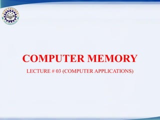 COMPUTER MEMORY
LECTURE # 03 (COMPUTER APPLICATIONS)
 