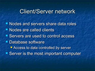 Client/Server network





Nodes and servers share data roles
Nodes are called clients
Servers are used to control access
Database software




Access to data controlled by server

Server is the most important computer

 