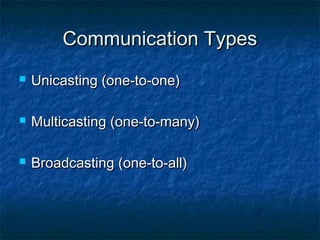 Communication Types


Unicasting (one-to-one)



Multicasting (one-to-many)



Broadcasting (one-to-all)

 