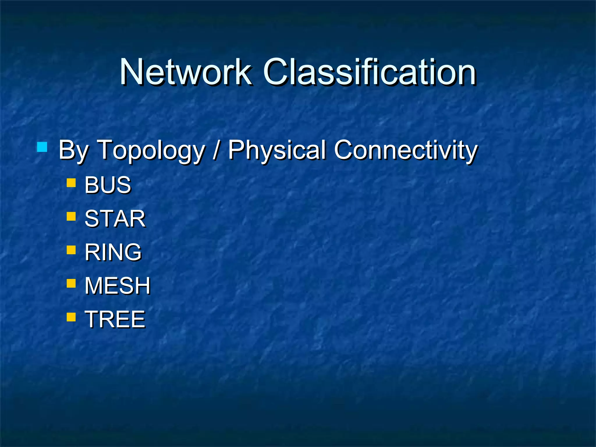 Network ClassificationNetwork Classification
 By Topology / Physical ConnectivityBy Topology / Physical Connectivity
 BUSBUS
 STARSTAR
 RINGRING
 MESHMESH
 TREETREE
 