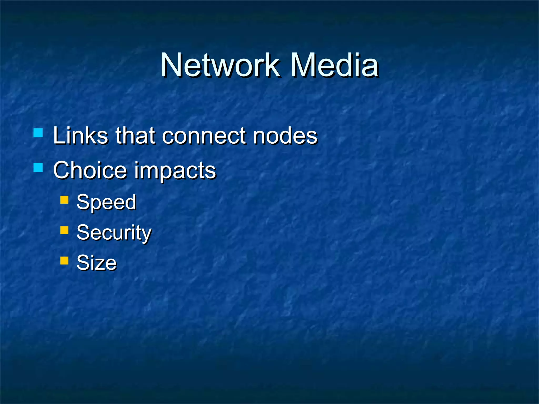 Network MediaNetwork Media
 Links that connect nodesLinks that connect nodes
 Choice impactsChoice impacts
 SpeedSpeed
 SecuritySecurity
 SizeSize
 
