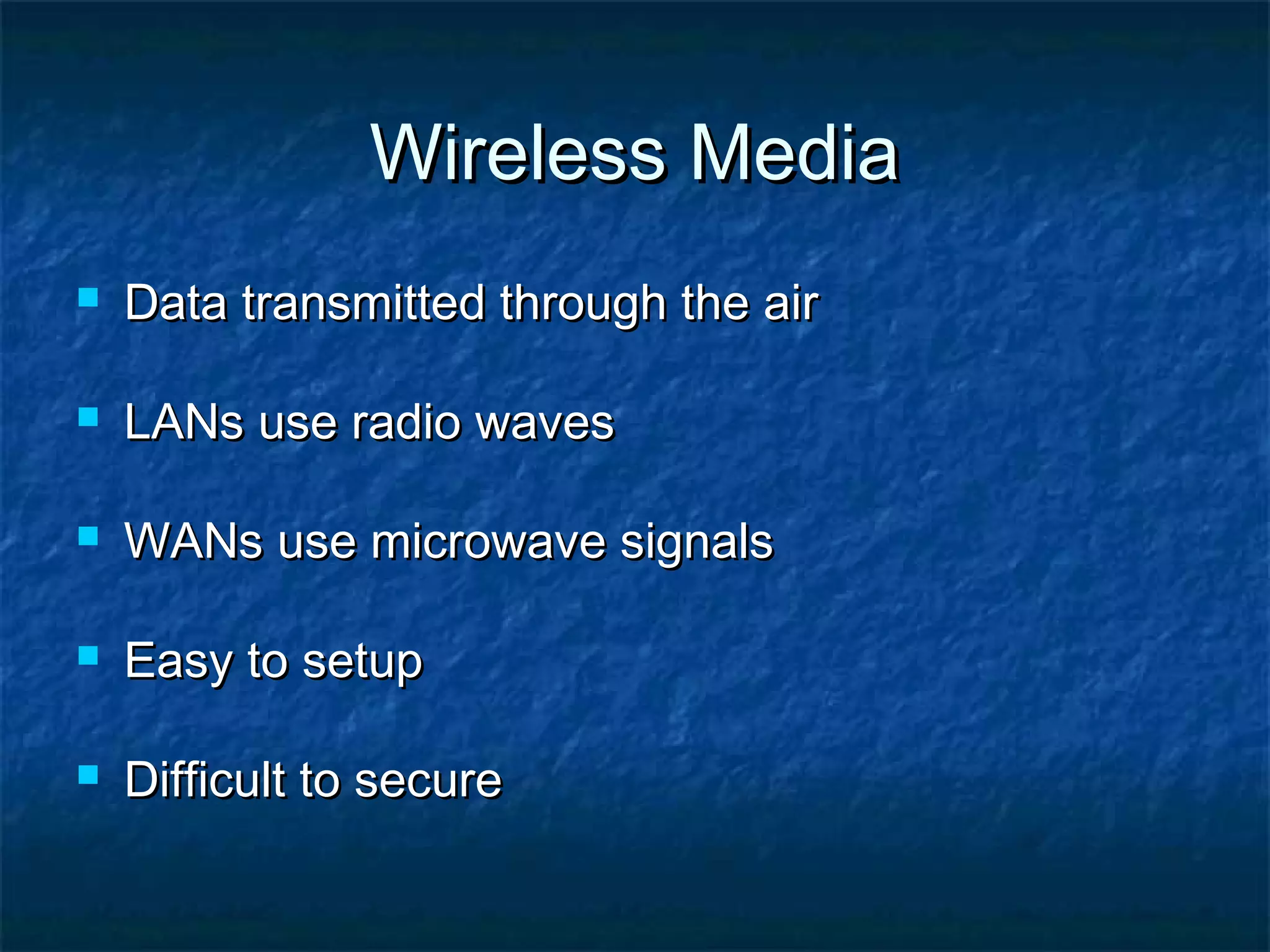 Wireless MediaWireless Media
 Data transmitted through the airData transmitted through the air
 LANs use radio wavesLANs use radio waves
 WANs use microwave signalsWANs use microwave signals
 Easy to setupEasy to setup
 Difficult to secureDifficult to secure
 