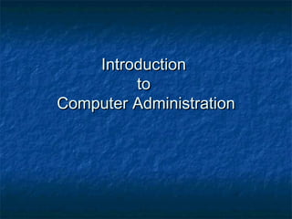 IntroductionIntroduction
toto
Computer AdministrationComputer Administration
 