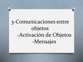 3-Comunicaciones entre
objetos
-Activación de Objetos
-Mensajes
 